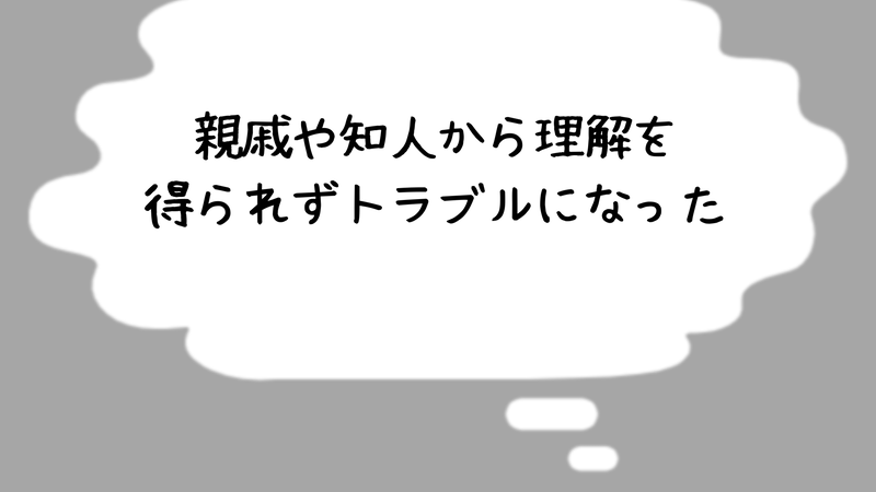親戚や知人から理解を得られずトラブルになった